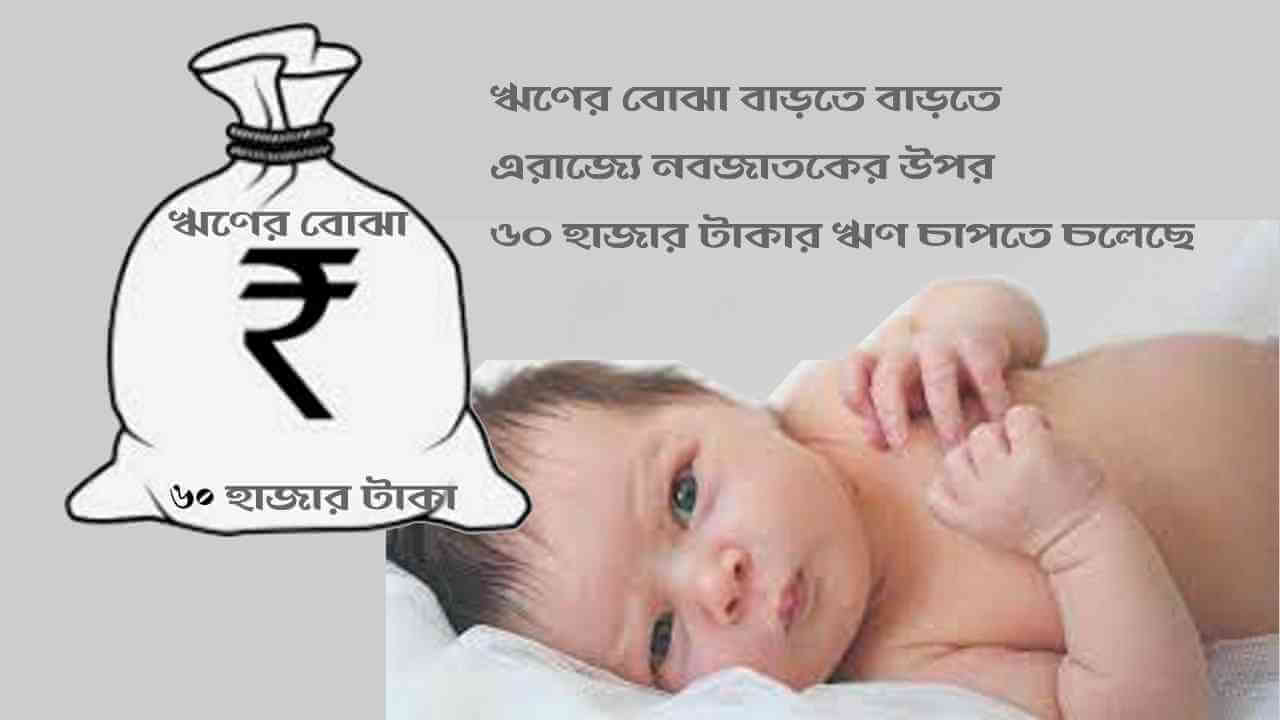 ঋণের বোঝা বাড়তে বাড়তে এরাজ্যে নবজাতকের উপর ৬০ হাজার টাকার ঋণ চাপতে চলেছে