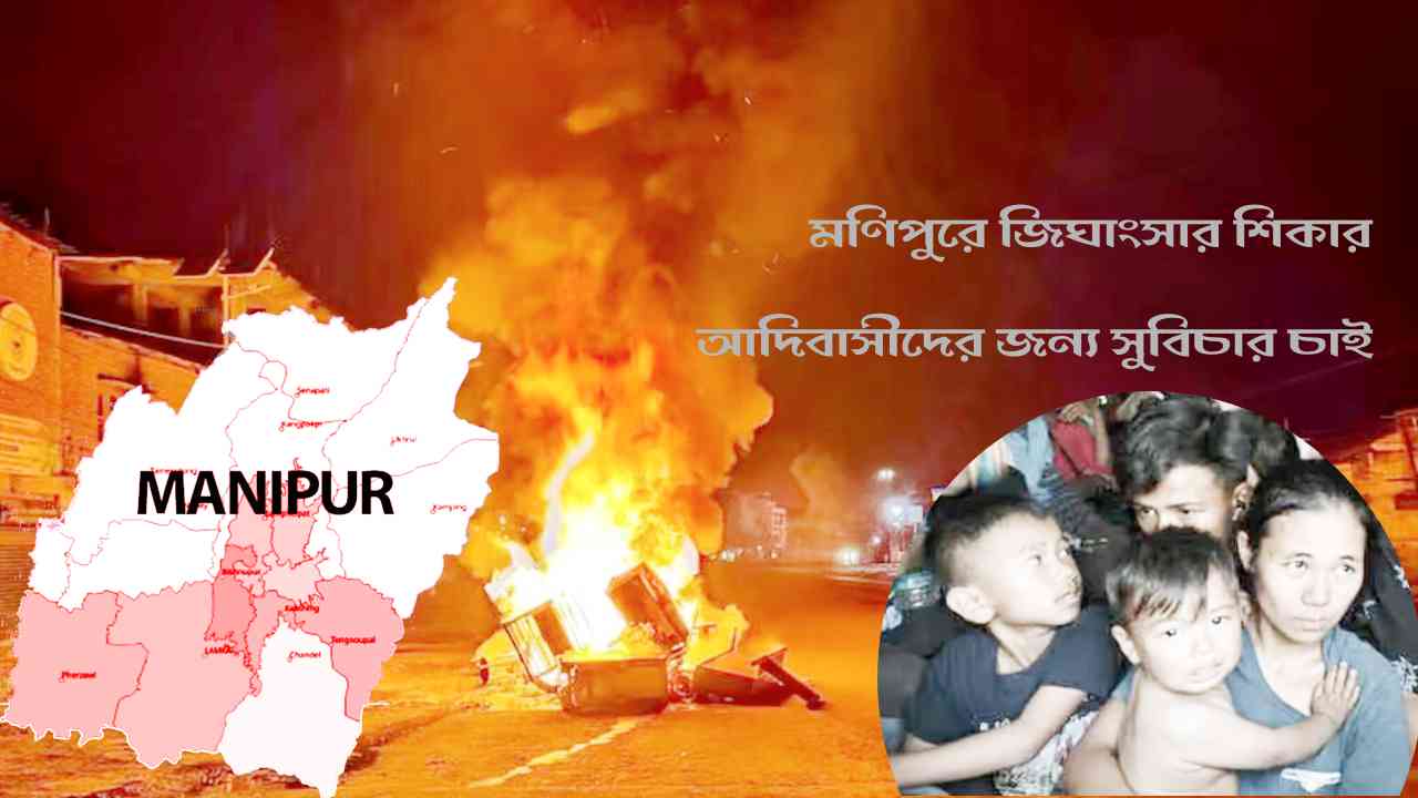 মণিপুরে জিঘাংসার শিকার আদিবাসীদের জন‍্য সুবিচার চাই