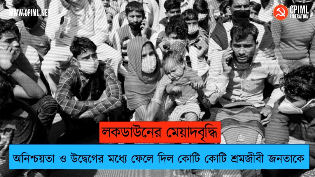লকডাউনের মেয়াদবৃদ্ধি অনিশ্চয়তা ও উদ্বেগের মধ্যে ফেলে দিল কোটি কোটি শ্রমজীবী জনতাকে