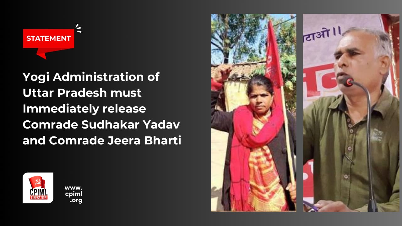 Yogi Administration of Uttar Pradesh must Immediately release Comrade Sudhakar Yadav and Comrade Jeera Bharti